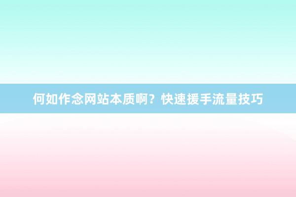 何如作念网站本质啊？快速援手流量技巧