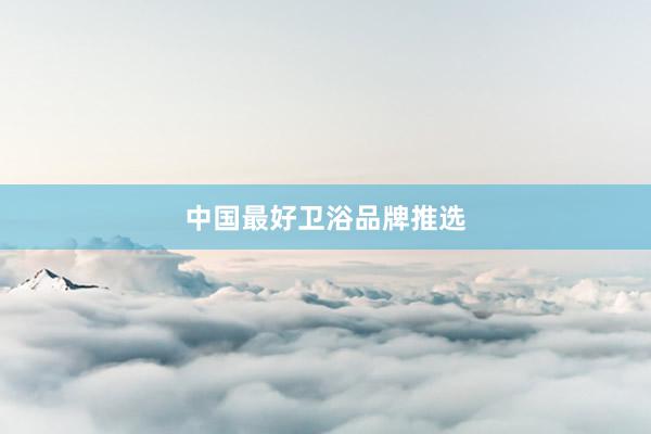 中国最好卫浴品牌推选