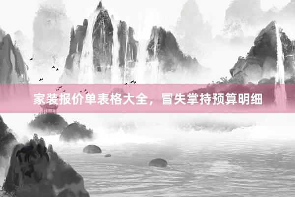 家装报价单表格大全，冒失掌持预算明细