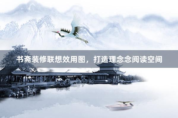 书斋装修联想效用图，打造理念念阅读空间