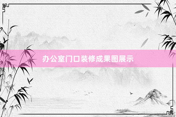 办公室门口装修成果图展示