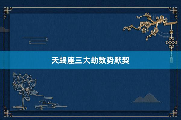 天蝎座三大劫数势默契