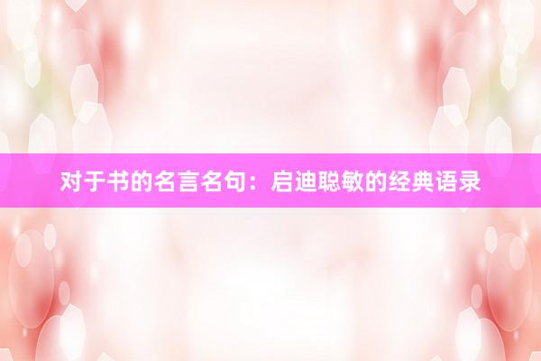 对于书的名言名句：启迪聪敏的经典语录