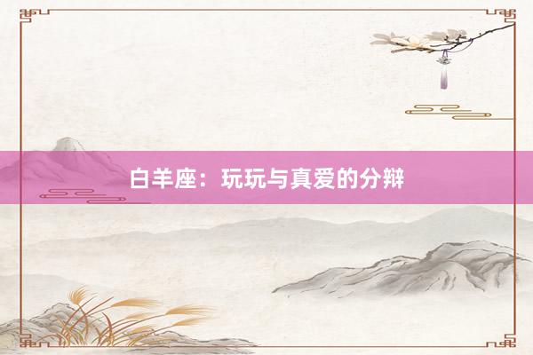 白羊座：玩玩与真爱的分辩