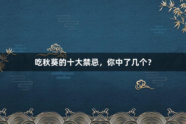吃秋葵的十大禁忌，你中了几个？