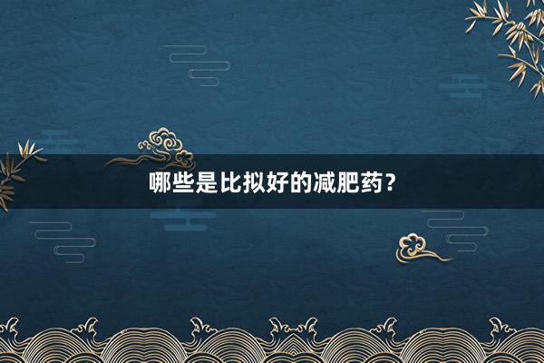 哪些是比拟好的减肥药？