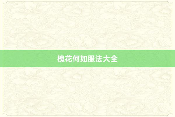 槐花何如服法大全