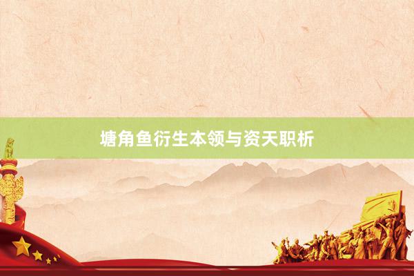塘角鱼衍生本领与资天职析