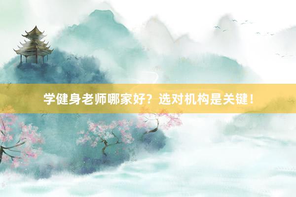 学健身老师哪家好?选对机构是关键!
