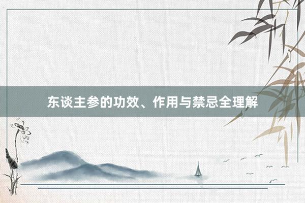东谈主参的功效、作用与禁忌全理解
