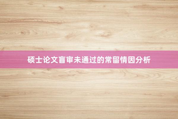 硕士论文盲审未通过的常留情因分析