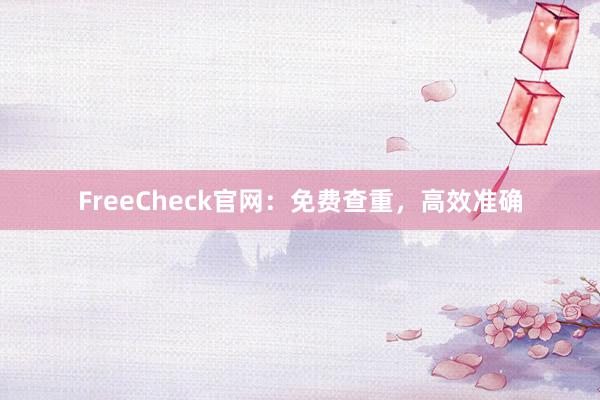 FreeCheck官网:免费查重,高效准确