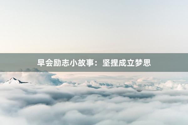 早会励志小故事:坚捏成立梦思